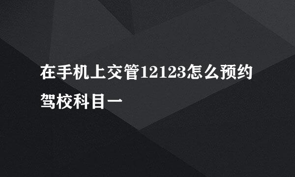 在手机上交管12123怎么预约驾校科目一