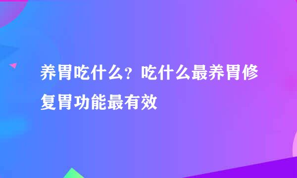 养胃吃什么？吃什么最养胃修复胃功能最有效