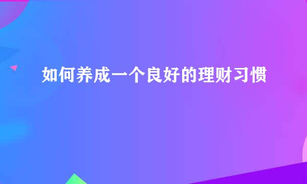 如何养成一个良好的理财习惯