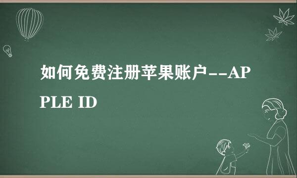 如何免费注册苹果账户--APPLE ID