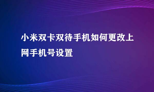 小米双卡双待手机如何更改上网手机号设置