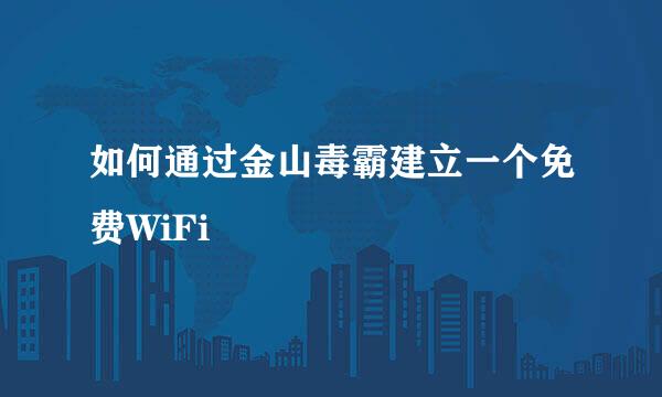 如何通过金山毒霸建立一个免费WiFi