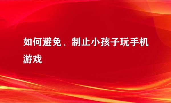 如何避免、制止小孩子玩手机游戏