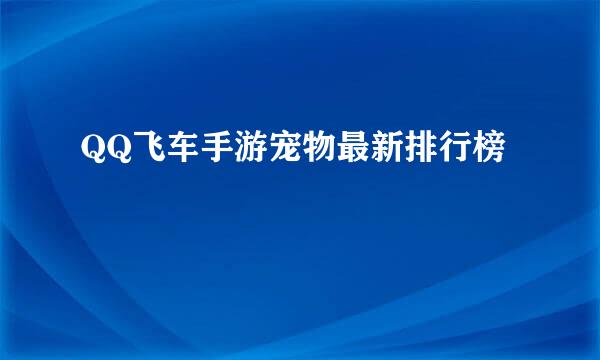 QQ飞车手游宠物最新排行榜