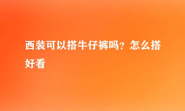 西装可以搭牛仔裤吗？怎么搭好看