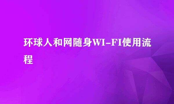 环球人和网随身WI-FI使用流程