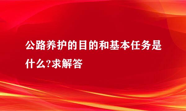 公路养护的目的和基本任务是什么?求解答