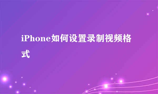 iPhone如何设置录制视频格式