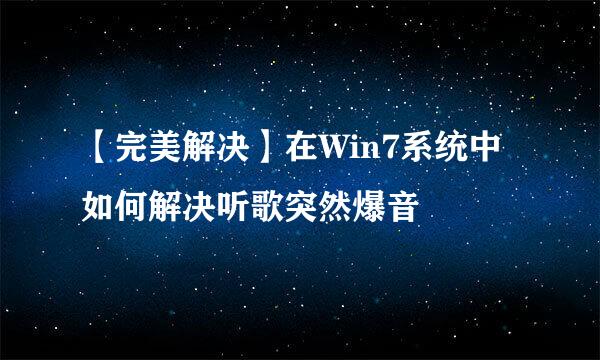 【完美解决】在Win7系统中如何解决听歌突然爆音