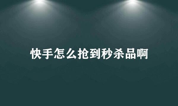 快手怎么抢到秒杀品啊