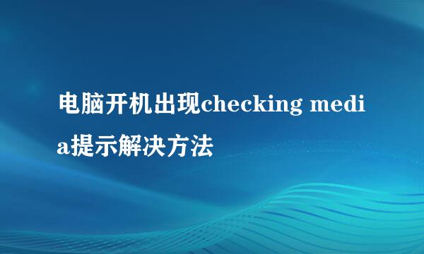 电脑开机出现checking media提示解决方法