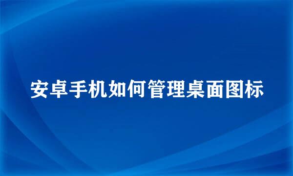 安卓手机如何管理桌面图标