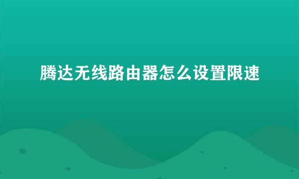 腾达无线路由器怎么设置限速