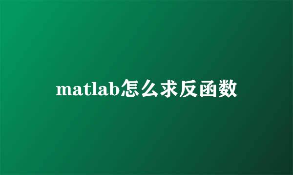 matlab怎么求反函数