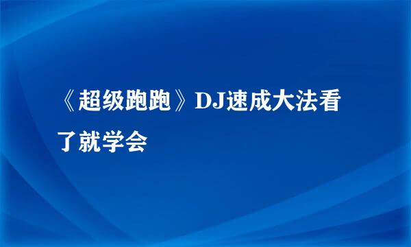 《超级跑跑》DJ速成大法看了就学会