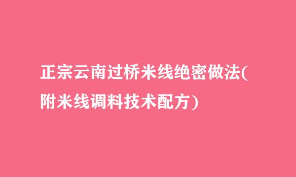 正宗云南过桥米线绝密做法(附米线调料技术配方)