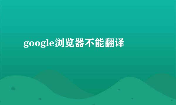 google浏览器不能翻译