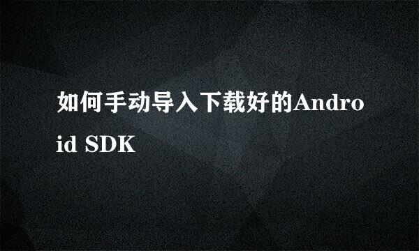 如何手动导入下载好的Android SDK