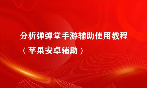 分析弹弹堂手游辅助使用教程（苹果安卓辅助）