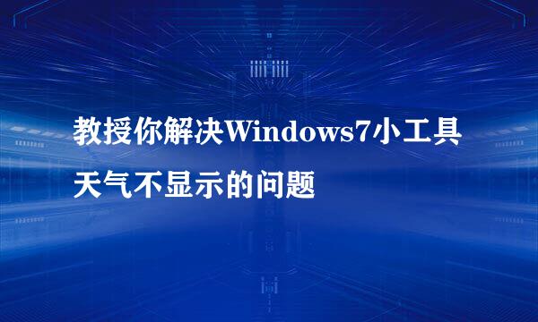 教授你解决Windows7小工具天气不显示的问题