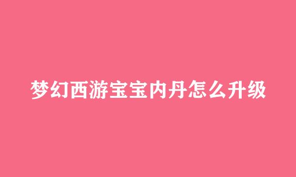 梦幻西游宝宝内丹怎么升级