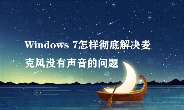 Windows 7怎样彻底解决麦克风没有声音的问题