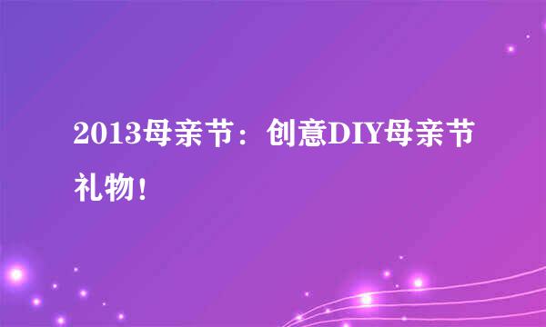 2013母亲节：创意DIY母亲节礼物！