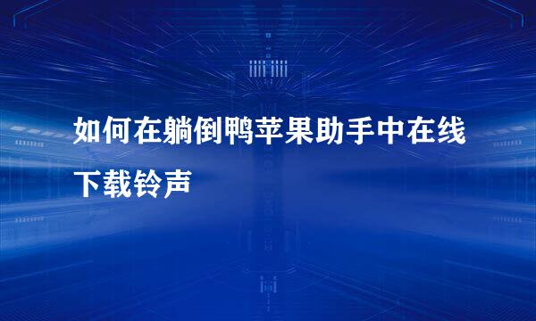 如何在躺倒鸭苹果助手中在线下载铃声