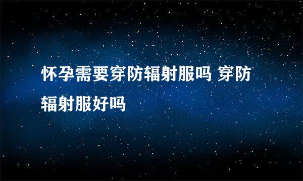 怀孕需要穿防辐射服吗 穿防辐射服好吗