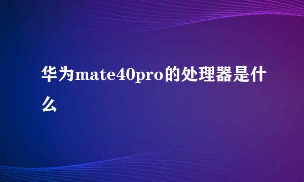 华为mate40pro的处理器是什么