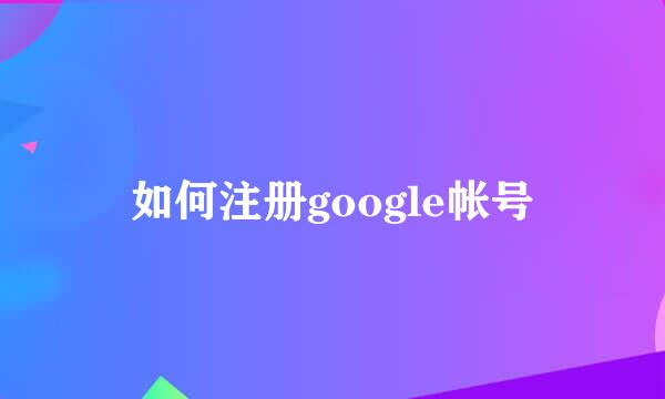 如何注册google帐号