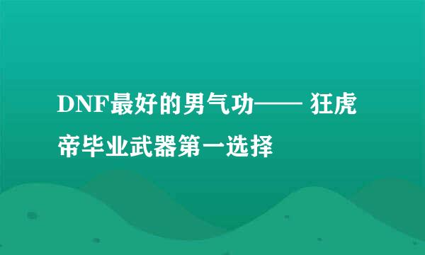 DNF最好的男气功—— 狂虎帝毕业武器第一选择