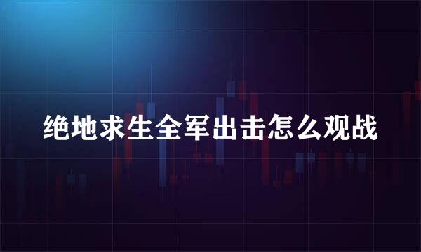 绝地求生全军出击怎么观战