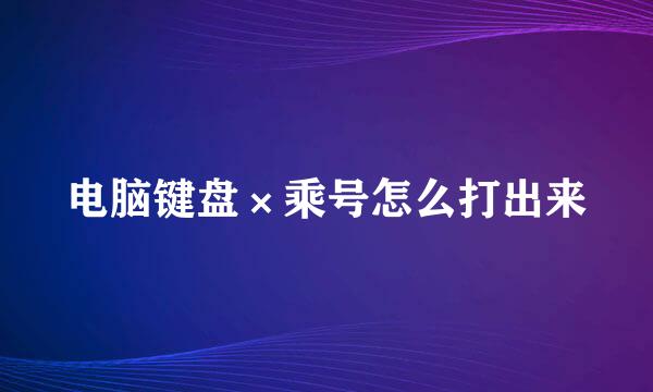 电脑键盘×乘号怎么打出来