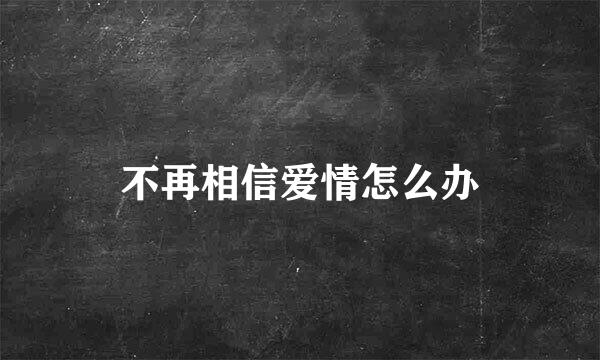 不再相信爱情怎么办