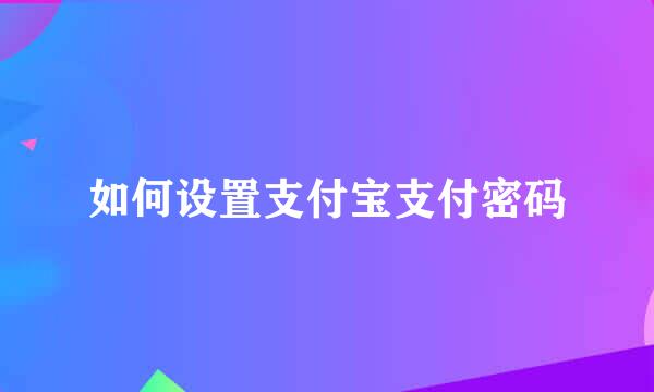 如何设置支付宝支付密码