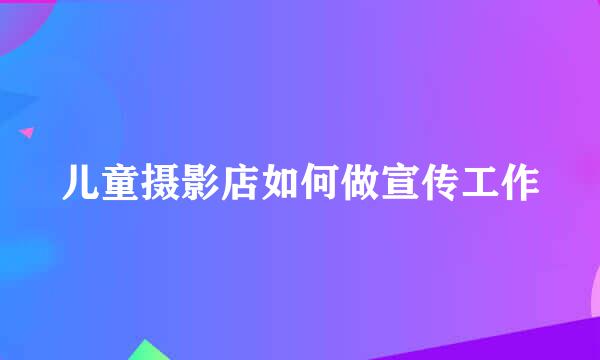 儿童摄影店如何做宣传工作