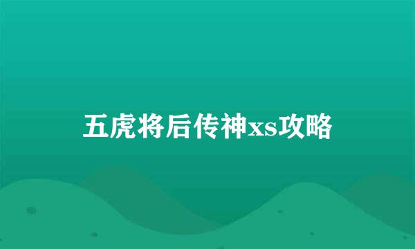 五虎将后传神xs攻略