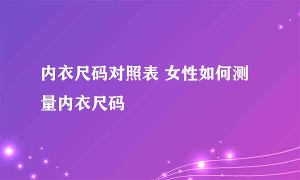 内衣尺码对照表 女性如何测量内衣尺码