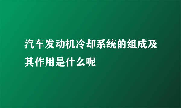 汽车发动机冷却系统的组成及其作用是什么呢