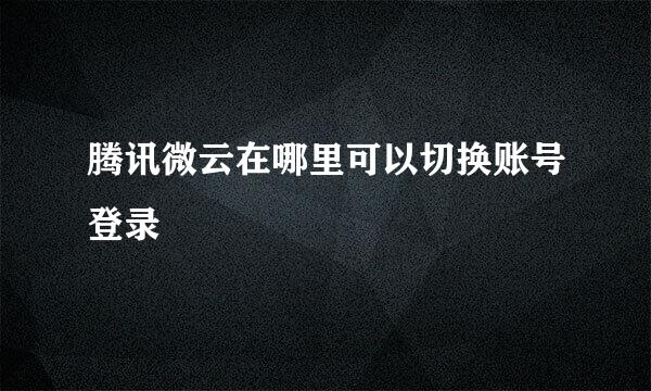 腾讯微云在哪里可以切换账号登录