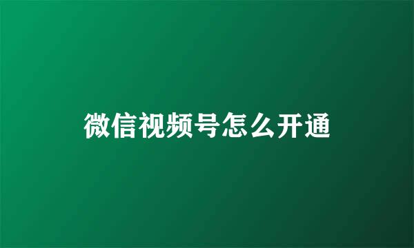 微信视频号怎么开通