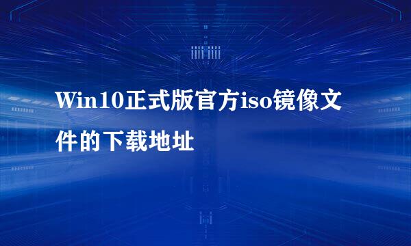 Win10正式版官方iso镜像文件的下载地址