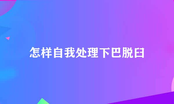 怎样自我处理下巴脱臼