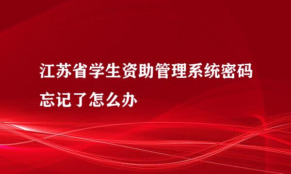 江苏省学生资助管理系统密码忘记了怎么办