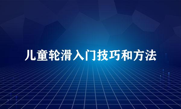 儿童轮滑入门技巧和方法