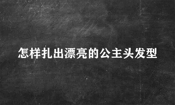 怎样扎出漂亮的公主头发型