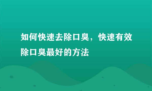 如何快速去除口臭，快速有效除口臭最好的方法