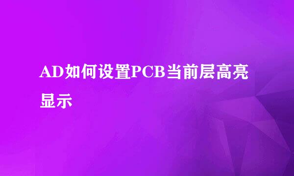 AD如何设置PCB当前层高亮显示