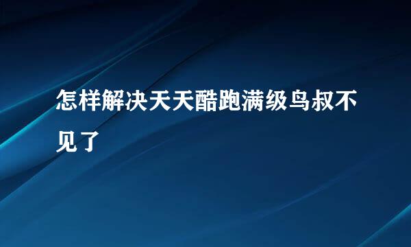 怎样解决天天酷跑满级鸟叔不见了